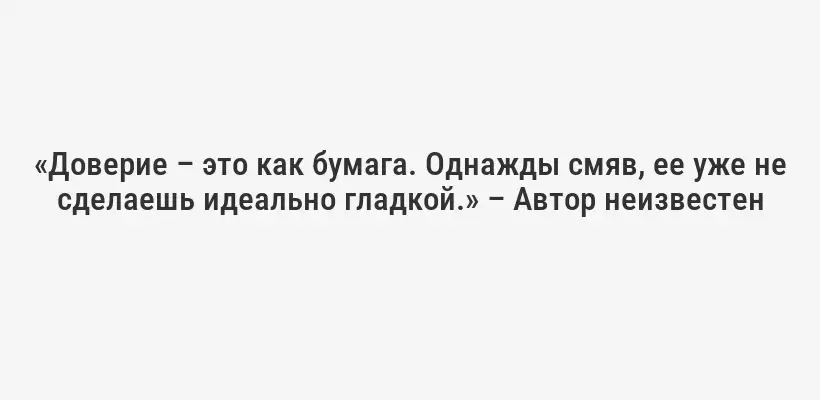 «Доверие – это как бумага. Однажды смяв, ее уже не сделаешь идеально гладкой.» – Автор неизвестен