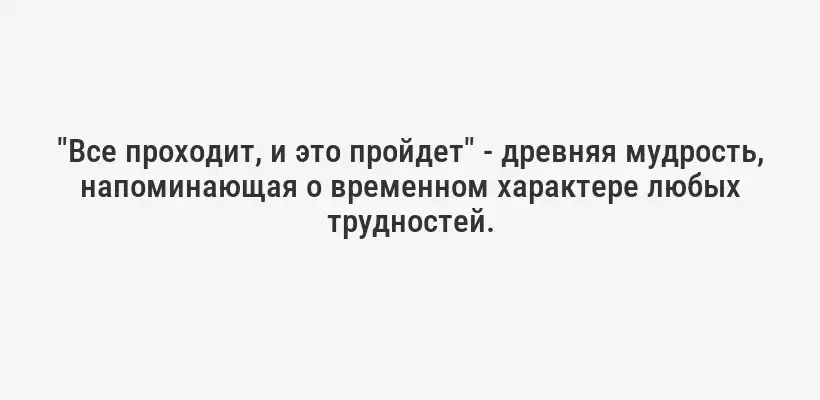 "Все проходит, и это пройдет" - древняя мудрость, напоминающая о временном характере любых трудностей.