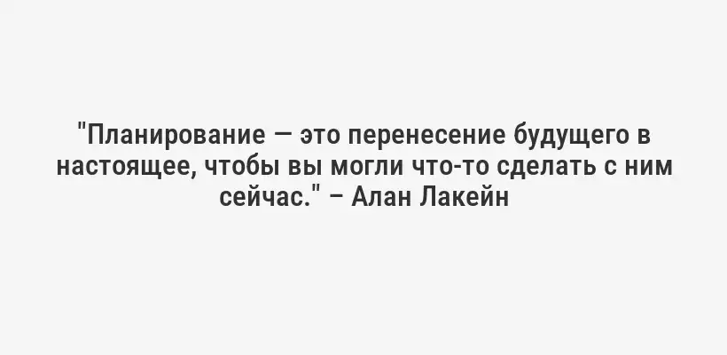 "Планирование — это перенесение будущего в настоящее, чтобы вы могли что-то сделать с ним сейчас." – Алан Лакейн