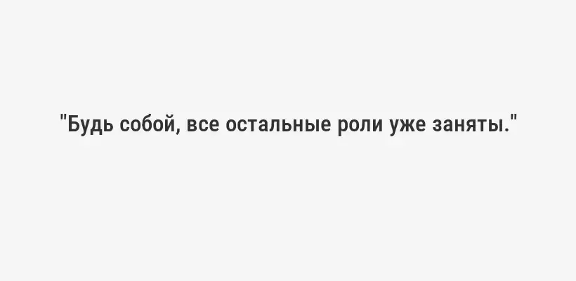 "Будь собой, все остальные роли уже заняты."