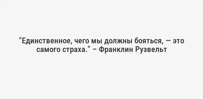 "Единственное, чего мы должны бояться, — это самого страха." – Франклин Рузвельт
