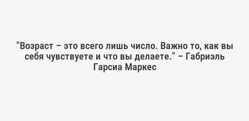 "Возраст – это всего лишь число. Важно то, как вы себя чувствуете и что вы делаете." – Габриэль Гарсиа Маркес