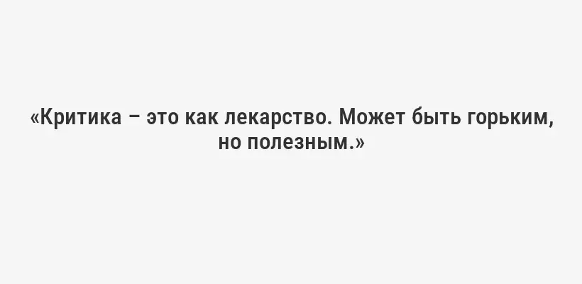 «Критика – это как лекарство. Может быть горьким, но полезным.»