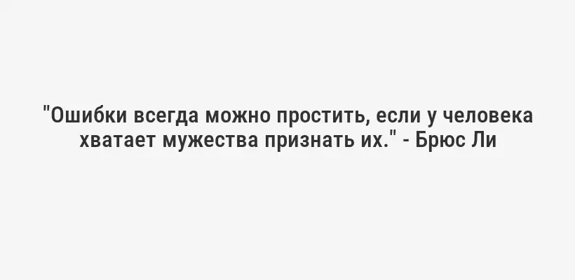 "Ошибки всегда можно простить, если у человека хватает мужества признать их." - Брюс Ли