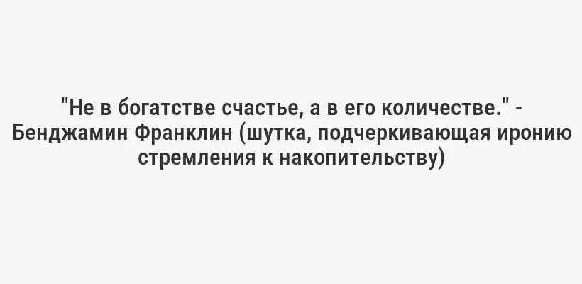 "Не в богатстве счастье, а в его количестве." - Бенджамин Франклин (шутка, подчеркивающая иронию стремления к накопительству)