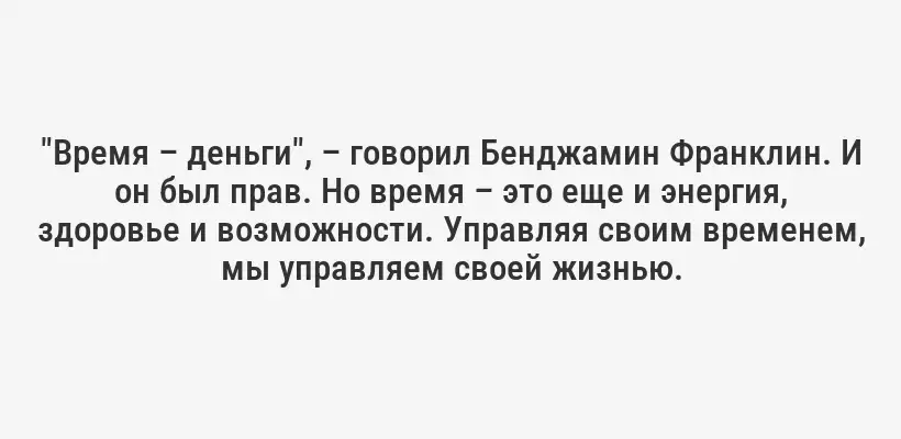 "Время – деньги", – говорил Бенджамин Франклин. И он был прав. Но время – это еще и энергия, здоровье и возможности. Управляя своим временем, мы управляем своей жизнью.