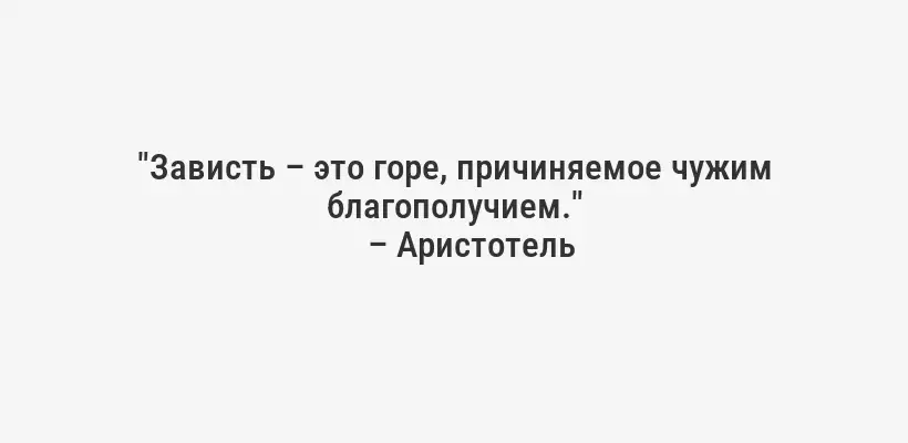 "Зависть – это горе, причиняемое чужим благополучием."
– Аристотель
