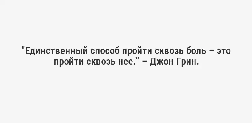 "Единственный способ пройти сквозь боль – это пройти сквозь нее." – Джон Грин.