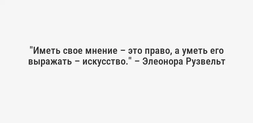 "Иметь свое мнение – это право, а уметь его выражать – искусство." – Элеонора Рузвельт