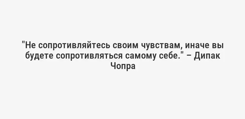"Не сопротивляйтесь своим чувствам, иначе вы будете сопротивляться самому себе." – Дипак Чопра