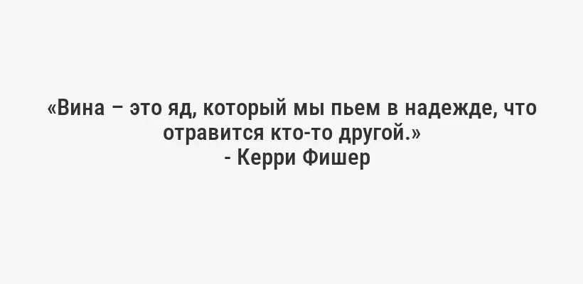 «Вина – это яд, который мы пьем в надежде, что отравится кто-то другой.»
- Керри Фишер