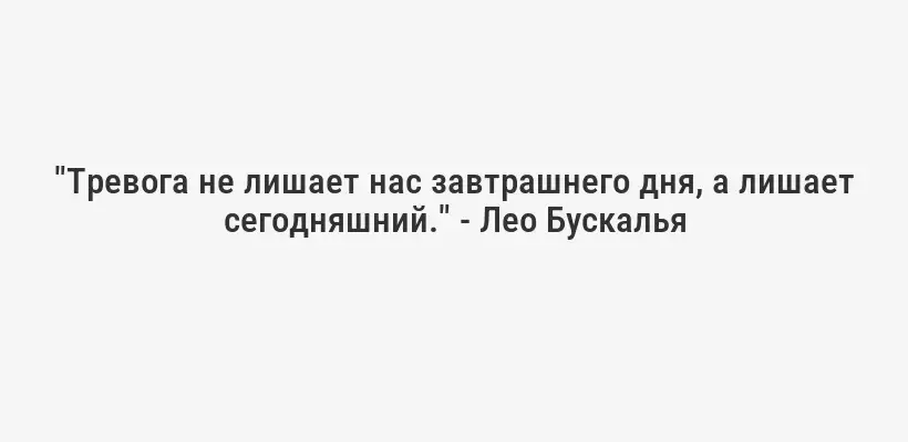"Тревога не лишает нас завтрашнего дня, а лишает сегодняшний." - Лео Бускалья