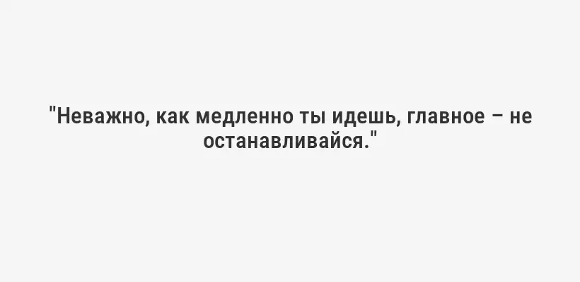 "Неважно, как медленно ты идешь, главное – не останавливайся."