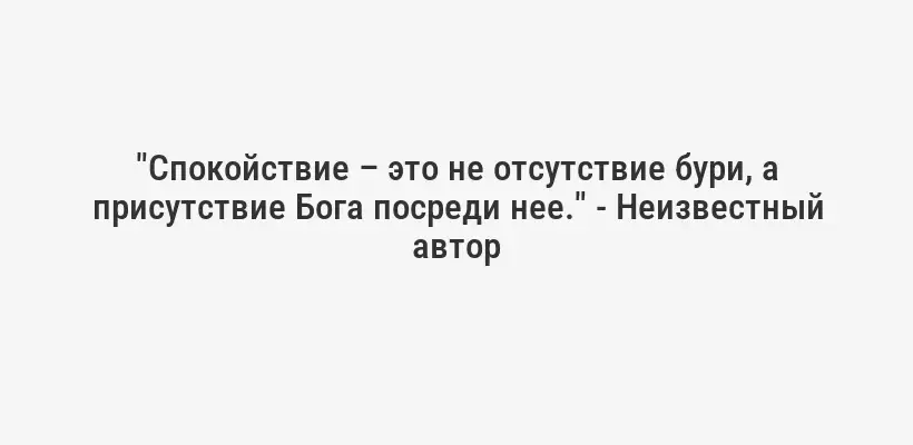 "Спокойствие – это не отсутствие бури, а присутствие Бога посреди нее." - Неизвестный автор
