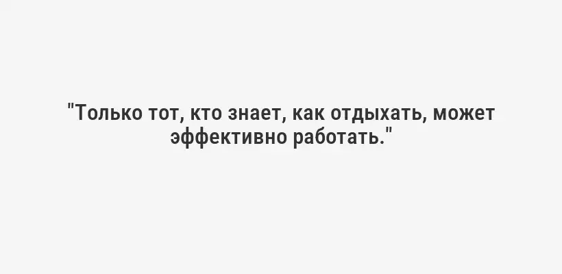 "Только тот, кто знает, как отдыхать, может эффективно работать."