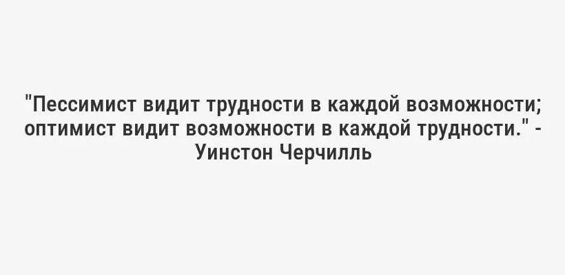 "Пессимист видит трудности в каждой возможности; оптимист видит возможности в каждой трудности." - Уинстон Черчилль