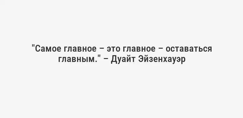"Самое главное – это главное – оставаться главным." – Дуайт Эйзенхауэр