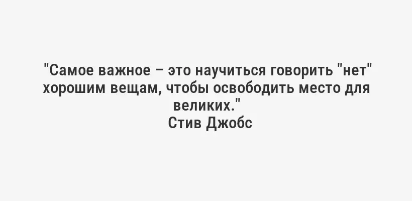  "Самое важное – это научиться говорить "нет" хорошим вещам, чтобы освободить место для великих."
Стив Джобс