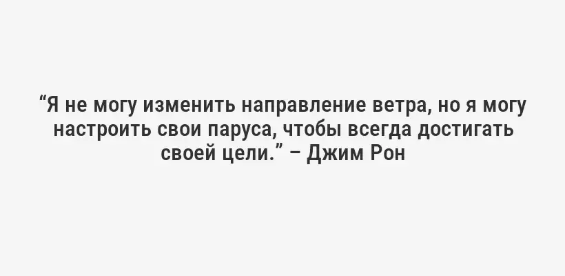 “Я не могу изменить направление ветра, но я могу настроить свои паруса, чтобы всегда достигать своей цели.” – Джим Рон