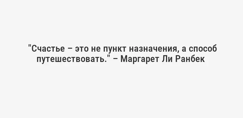  "Счастье – это не пункт назначения, а способ путешествовать." – Маргарет Ли Ранбек 