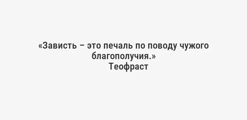 «Зависть – это печаль по поводу чужого благополучия.»
Теофраст