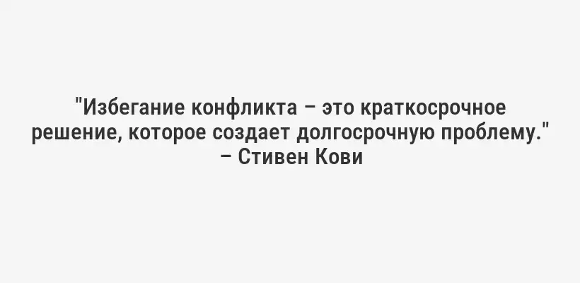 "Избегание конфликта – это краткосрочное решение, которое создает долгосрочную проблему." – Стивен Кови