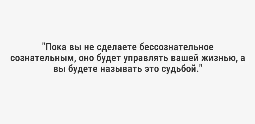 "Пока вы не сделаете бессознательное сознательным, оно будет управлять вашей жизнью, а вы будете называть это судьбой."