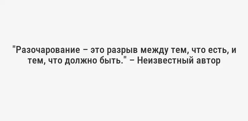 "Разочарование – это разрыв между тем, что есть, и тем, что должно быть." – Неизвестный автор