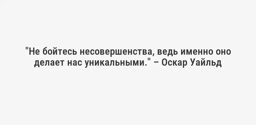 "Не бойтесь несовершенства, ведь именно оно делает нас уникальными." – Оскар Уайльд