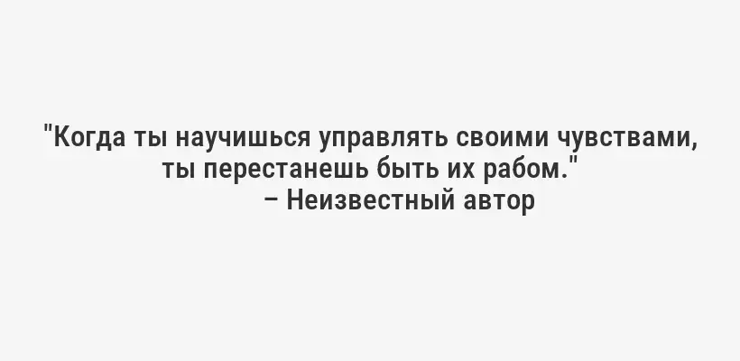 "Когда ты научишься управлять своими чувствами, ты перестанешь быть их рабом."
– Неизвестный автор