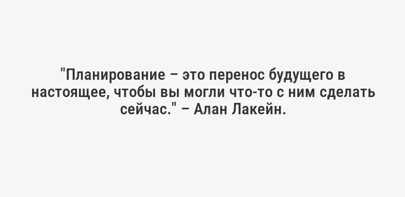 "Планирование – это перенос будущего в настоящее, чтобы вы могли что-то с ним сделать сейчас." – Алан Лакейн.