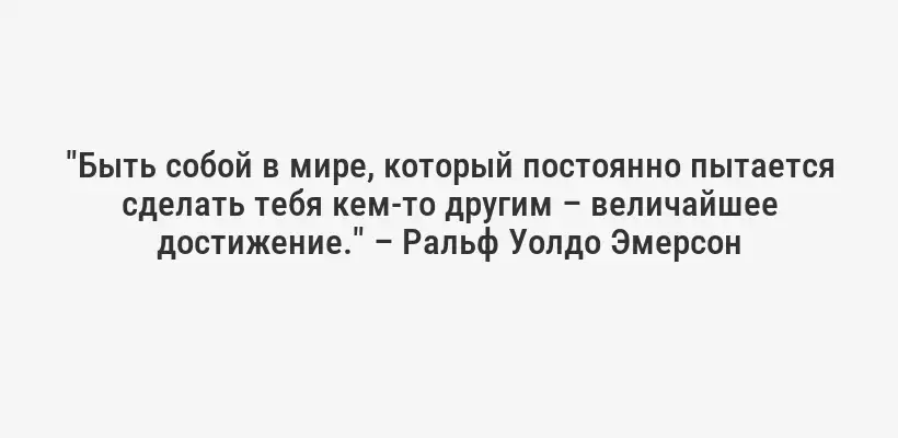 "Быть собой в мире, который постоянно пытается сделать тебя кем-то другим – величайшее достижение." – Ральф Уолдо Эмерсон
