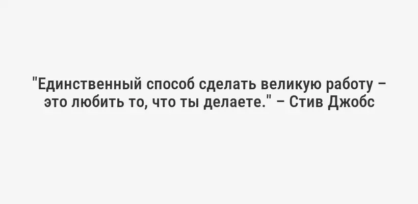 "Единственный способ сделать великую работу – это любить то, что ты делаете." – Стив Джобс