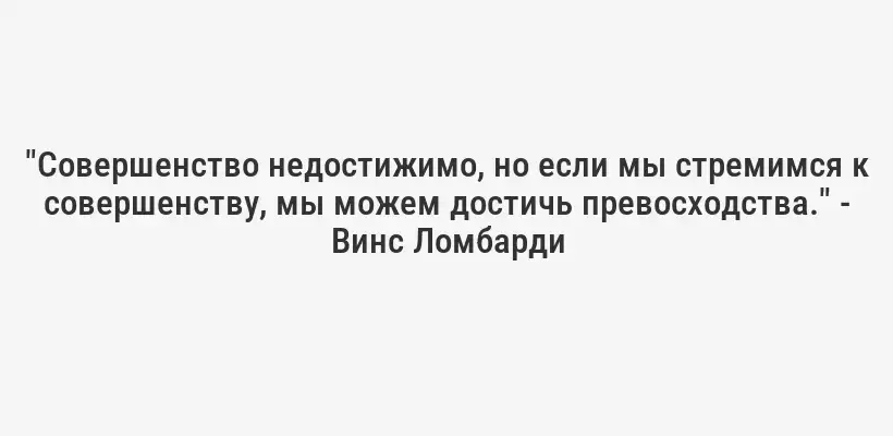 "Совершенство недостижимо, но если мы стремимся к совершенству, мы можем достичь превосходства." - Винс Ломбарди