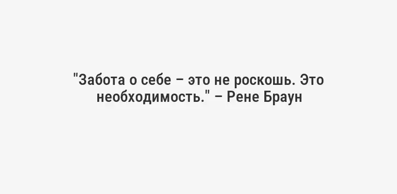 "Забота о себе – это не роскошь. Это необходимость." – Рене Браун