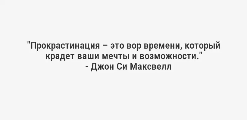 "Прокрастинация – это вор времени, который крадет ваши мечты и возможности."
- Джон Си Максвелл