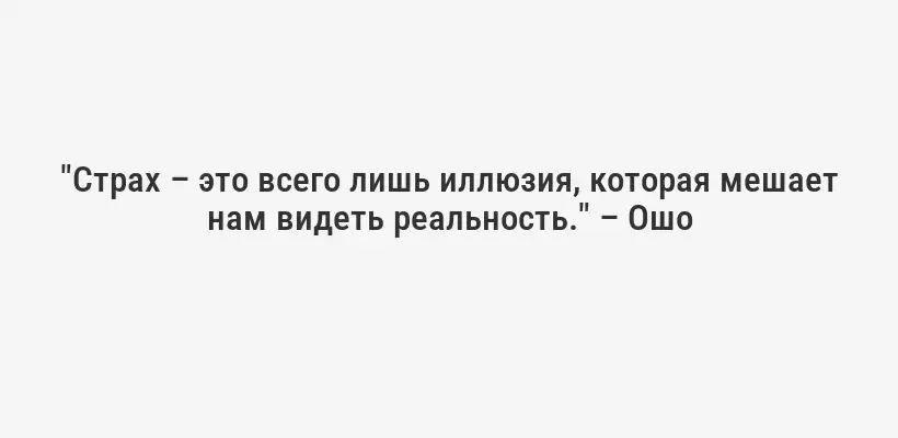"Страх – это всего лишь иллюзия, которая мешает нам видеть реальность." – Ошо