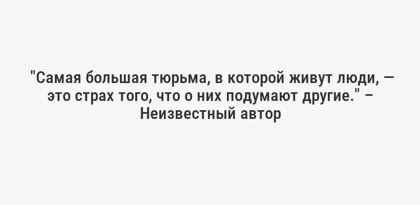  "Самая большая тюрьма, в которой живут люди, — это страх того, что о них подумают другие." – Неизвестный автор