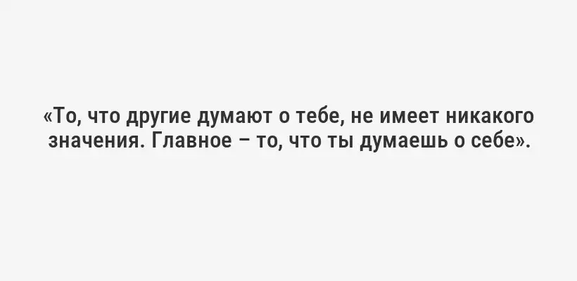 «То, что другие думают о тебе, не имеет никакого значения. Главное – то, что ты думаешь о себе».