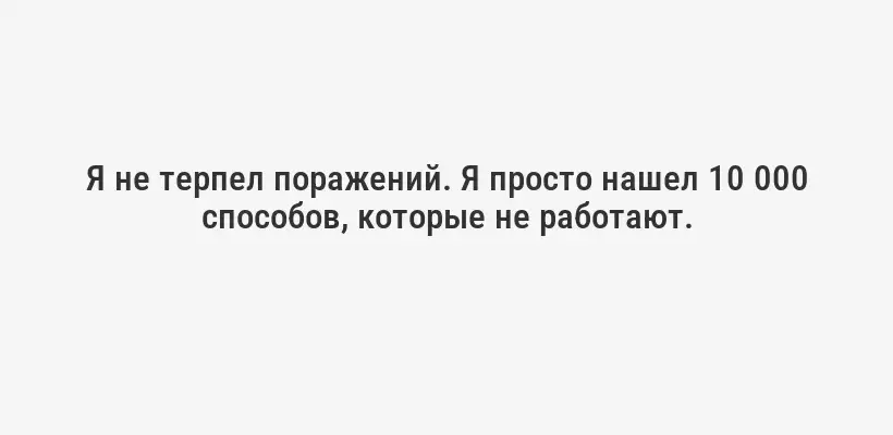 Я не терпел поражений. Я просто нашел 10 000 способов, которые не работают.