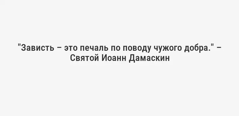 "Зависть – это печаль по поводу чужого добра." – Святой Иоанн Дамаскин