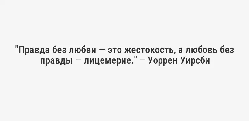 "Правда без любви — это жестокость, а любовь без правды — лицемерие." – Уоррен Уирсби