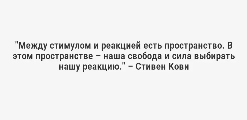 "Между стимулом и реакцией есть пространство. В этом пространстве – наша свобода и сила выбирать нашу реакцию." – Стивен Кови