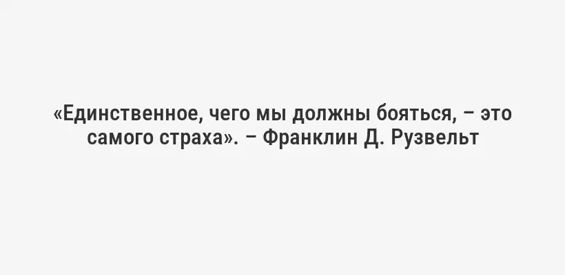 «Единственное, чего мы должны бояться, – это самого страха». – Франклин Д. Рузвельт
