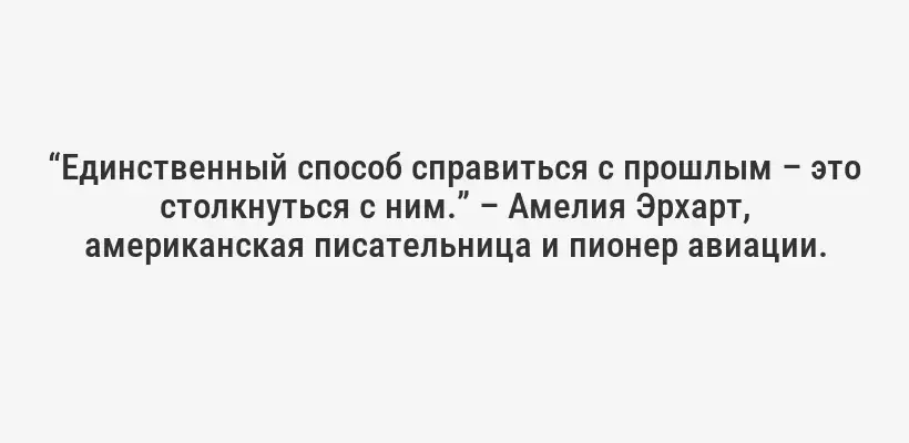 “Единственный способ справиться с прошлым – это столкнуться с ним.” – Амелия Эрхарт, американская писательница и пионер авиации.