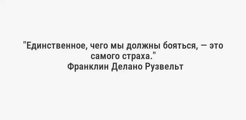 "Единственное, чего мы должны бояться, — это самого страха."
Франклин Делано Рузвельт