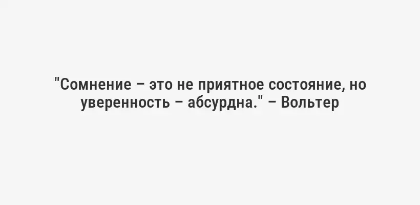 "Сомнение – это не приятное состояние, но уверенность – абсурдна." – Вольтер