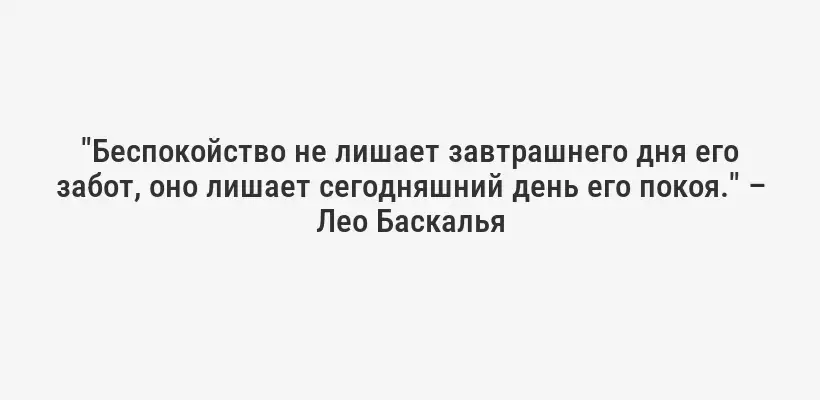 "Беспокойство не лишает завтрашнего дня его забот, оно лишает сегодняшний день его покоя." – Лео Баскалья