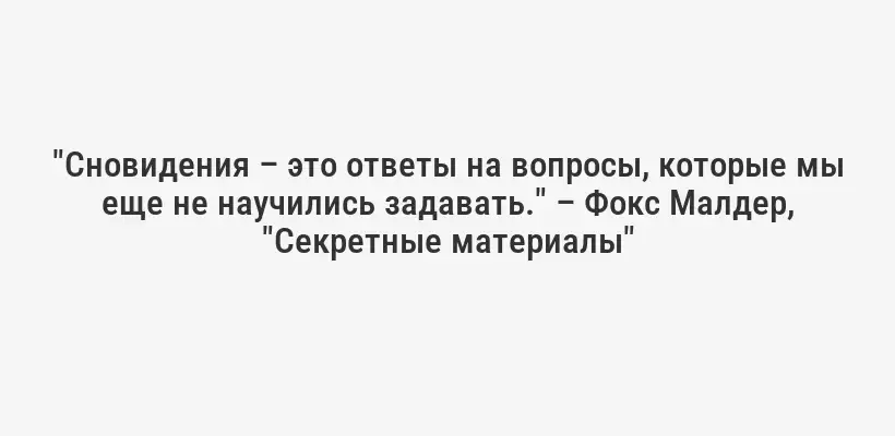 "Сновидения – это ответы на вопросы, которые мы еще не научились задавать." – Фокс Малдер, "Секретные материалы"