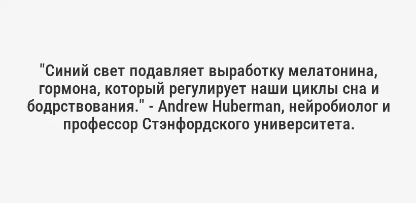 "Синий свет подавляет выработку мелатонина, гормона, который регулирует наши циклы сна и бодрствования." - Andrew Huberman, нейробиолог и профессор Стэнфордского университета.